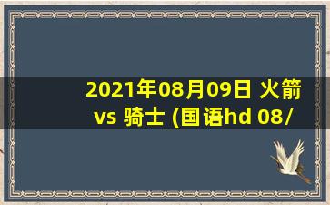 2021年08月09日 火箭 vs 骑士 (国语hd 08/09)高清直播